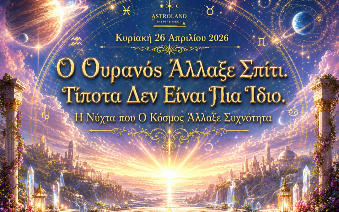 Κυριακή 26 Απριλίου — Ο Ουρανός Άλλαξε Σπίτι. Τίποτα Δεν Είναι Πια Ίδιο.