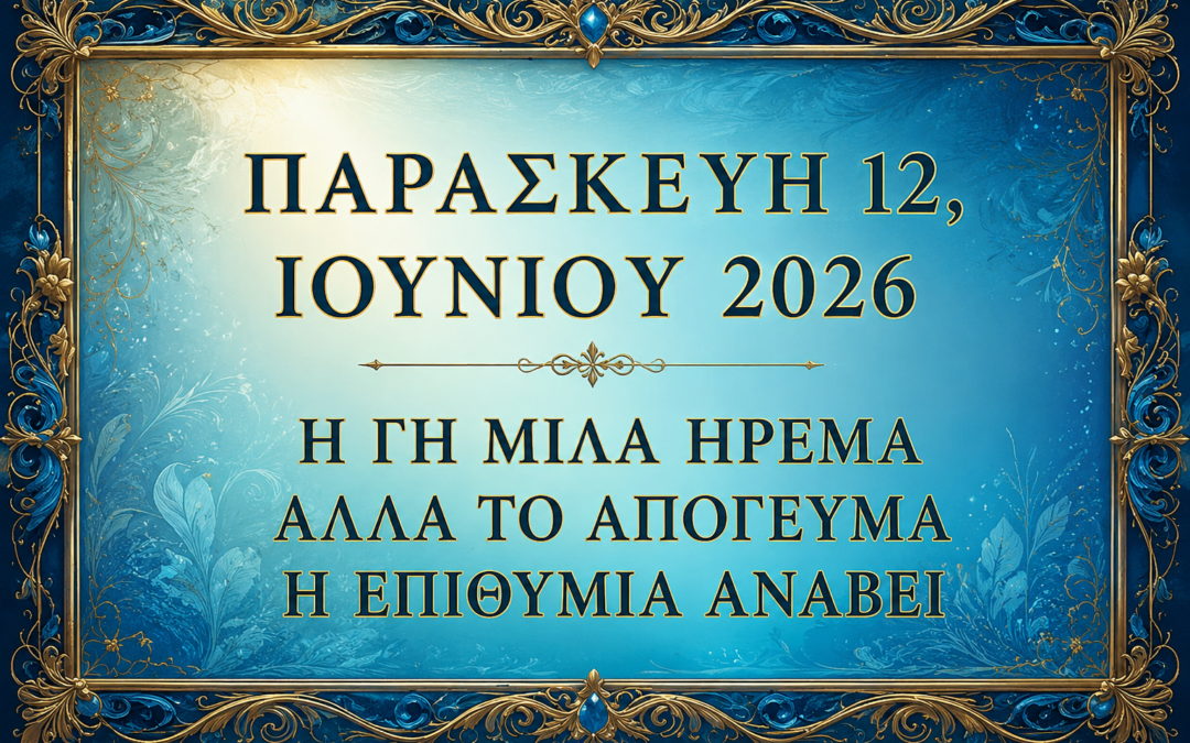 Παρασκευή 12 Ιουνίου 2026Η γη μιλά ήρεμα, αλλά το απόγευμα η επιθυμία ανάβει