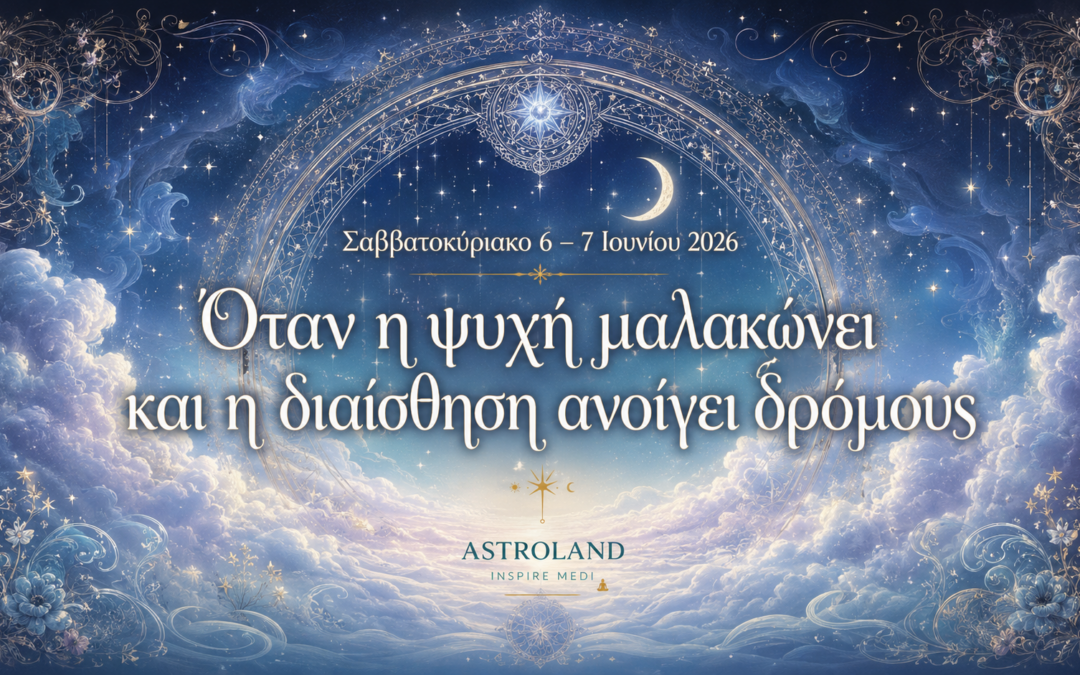 Σαββατοκύριακο 6–7 Ιουνίου 2026Όταν η ψυχή μαλακώνει και η διαίσθηση ανοίγει δρόμους